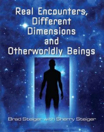 Real Encounters, Different Dimensions and Otherwordly Beings by Brad Steiger