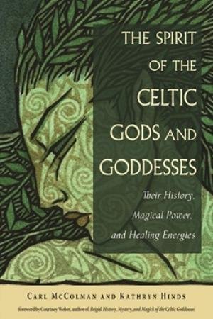 The Spirit Of The Celtic Gods And Goddesses by Carl McColman & Kathryn Hinds