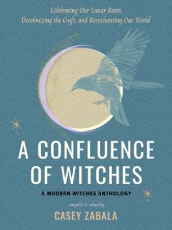 A Confluence of Witches by Casey Zabala & adrienne marie brown & AJA Daashuur & Ariella Daly & Sanyu Estelle & Star Feliz & Fabian Frias & Amanda Yates Garcia & Madre Madre & Rachel Howe & Jessie Susannah Karnatz