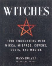 Witches True Encounters With Wicca Wizards Covens Cults And Magick