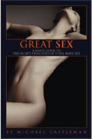 Great Sex: A Man's Guide To The Secret Principles Of Total-Body Sex by Michael Castleman