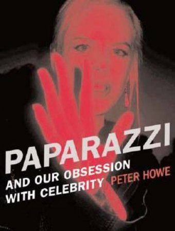 Paparazzi: And Our Obsessin With Celebrity by Peter Howe