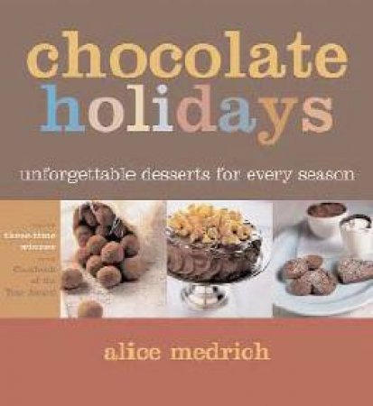 Chocolate Holidays: Unforgettable Desserts For Every Season by Alice Medrich