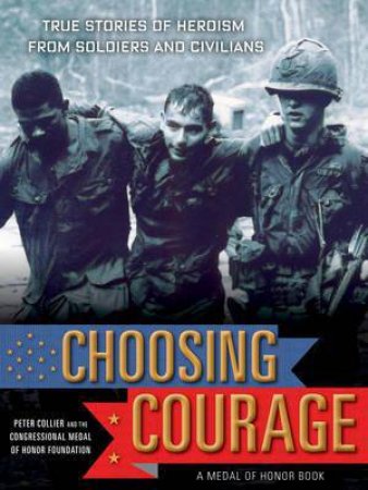 Choosing Courage: Inspiring Stories of What It Means to Be a Hero by Peter Collier