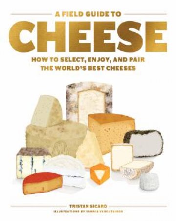 A Field Guide To Cheese by Tristan Sicard