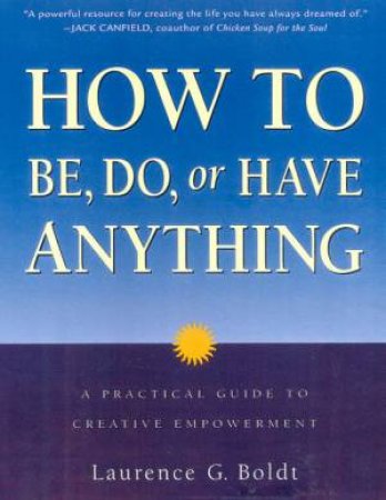 How To Be, Do, Or Have Anything by Laurence G Boldt