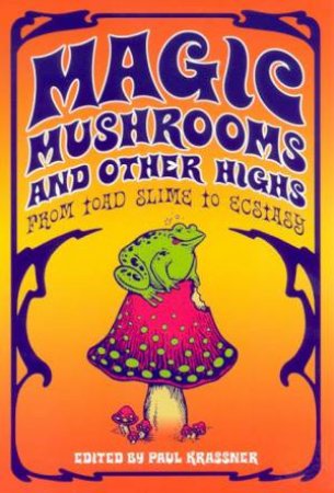 Magic Mushrooms And Other Highs: From Toad Slime To Ecstasy by Paul Krassner