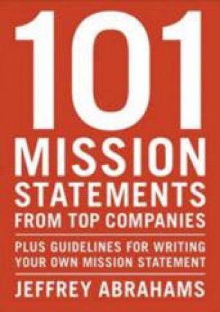 101 Mission Statements From Top Companies: Plus Guidelines For Writing Your Own Mission Statement by Jeffrey Abrahams