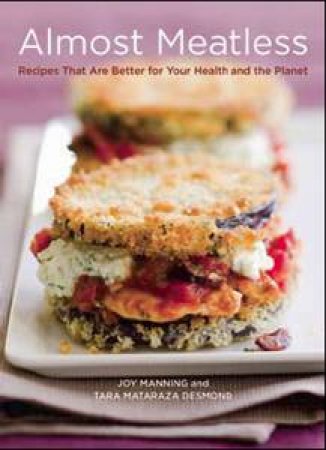 Almost Meatless Recipes That Are Better for Your Health and the Planet by Joy / Mataraza Desmond, Tara Manning