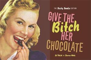 Give the Bitch Her Chocolate: The Feisty Foodie Edition by Ed Polish & Darren Wotz