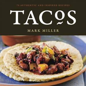 Tacos: 75 Authentic and Inspired Recipes by Mark Miller