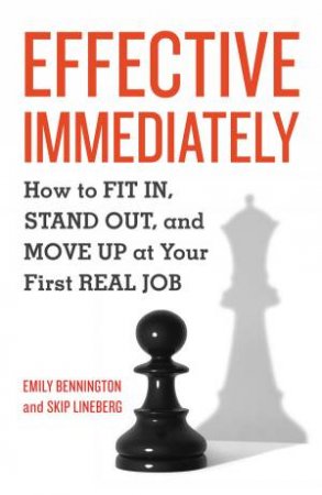 Effective Immediately: How to Fit In, Stand Out, and Move UP at Your First Real Job by Emily Bennington & Skip Lineberg