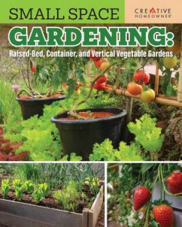 Small Space Gardening: Raised-Bed, Container, and Vertical Vegetable Gardens by Unknown
