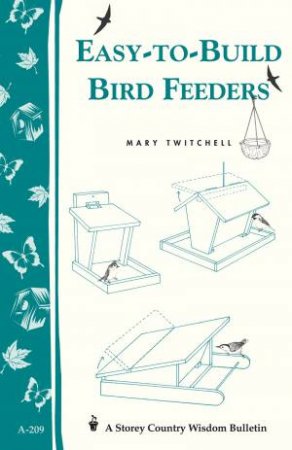 Easy-to-Build Bird Feeders: Storey's Country Wisdom Bulletin  A.209 by MARY TWITCHELL