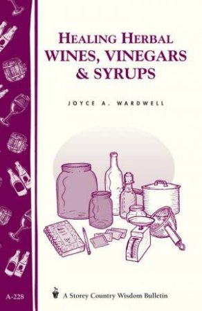 Healing Herbal Wines, Vinegars and Syrups: Storey's Country Wisdom Bulletin  A.228