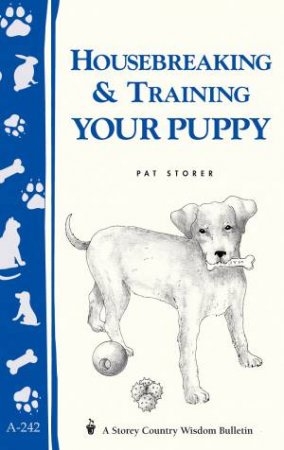 Housebreaking and Training Your Puppy: Storey's Country Wisdom Bulletin  A.242 by PAT STORER