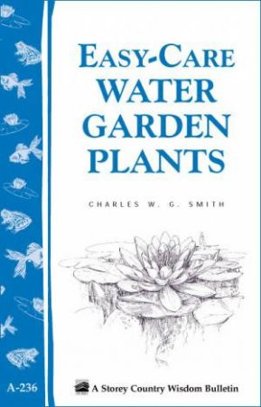 Easy-Care Water Garden Plants: Storey's Country Wisdom Bulletin  A.236 by CHARLES W. G. SMITH