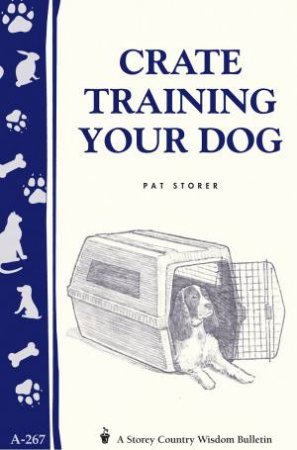 Crate Training Your Dog: Storey's Country Wisdom Bulletin  A.267 by PAT STORER