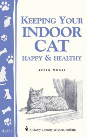 Keeping Your Indoor Cat Happy and Healthy: Storey's Country Wisdom Bulletin  A.271 by ARDEN MOORE