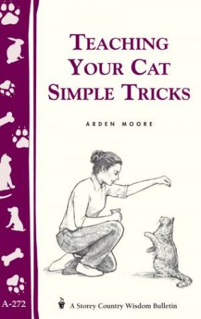 Teaching Your Cat Simple Tricks: Storey's Country Wisdom Bulletin  A.272 by ARDEN MOORE