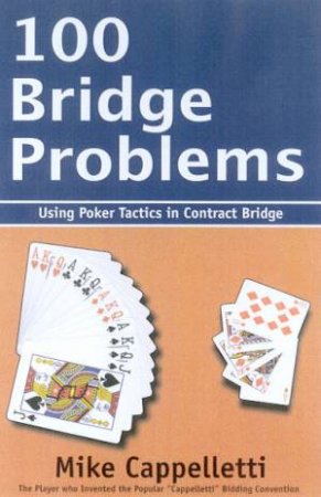 100 Bridge Problems: Using Poker Tactics In Contract Bridge by Mike Cappelletti