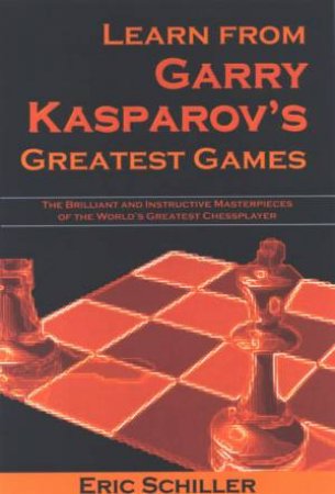 Learn From Garry Kasparov's Greatest Games by Eric Schiller