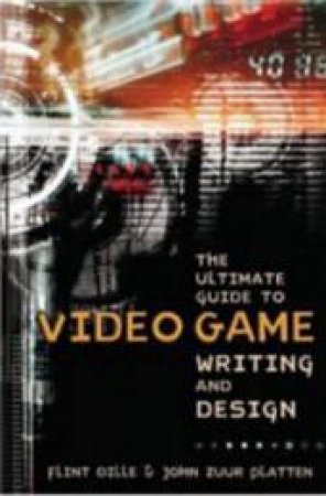 The Ultimate Guide to Video Game Writing and Design by Flint Dille & John Zuur Platten