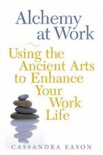 Alchemy At Work Using The Ancient Arts To Enhance Your Work Life