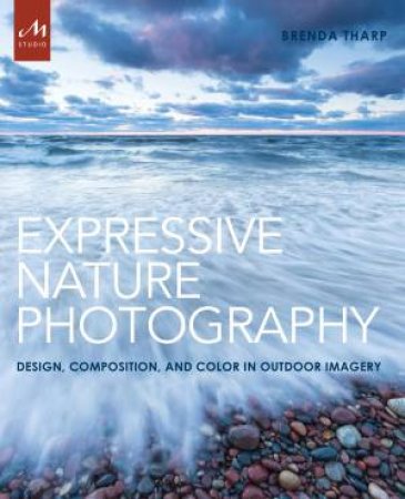 Expressive Nature Photography: Design, Composition, and Color in Outdoor Imagery by Brenda Tharp