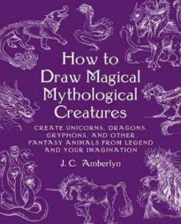 How To Draw Magical Mythological Creatures by J.C. Amberlyn