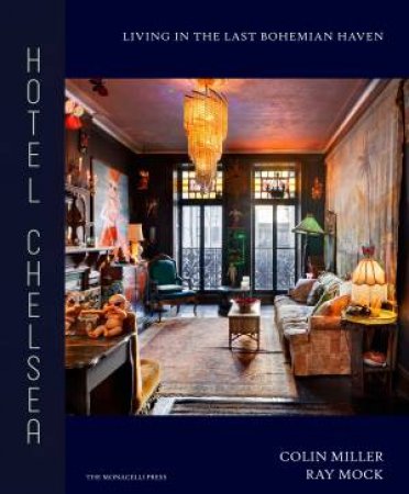 Hotel Chelsea: Living In The Last Bohemian Haven by Colin Miller & Ray Mock