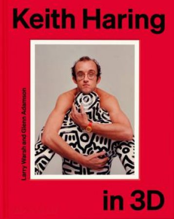 Keith Haring in 3D by Larry Warsh & Glenn Adamson