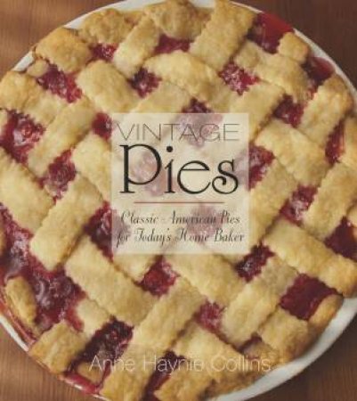 Vintage Pies: Classic American Pies for Today's Home Baker by Anne Collins