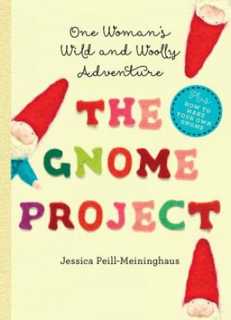 The Gnome Project One Woman's Wild and Wooly Adventure by Jessica Peill-Meininghaus