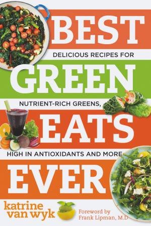 Best Green Eats Ever Delicious Recipes for Nutrient-rich Leafy Greens, High in Antioxidants and More by Van Wyk
