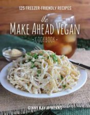 The Make Ahead Vegan Cookbook 125 Freezerfriendly Recipes