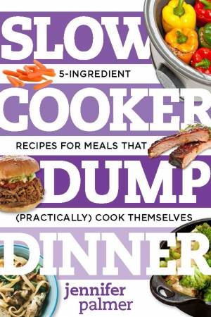 Slow Cooker Dump Dinners by Jennifer Palmer
