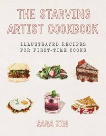 The Starving Artist Cookbook: Illustrated Recipes For First-time Cooks by Sara Zin