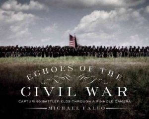 Echoes of the Civil War Capturing Battlefields Through a Pinhole Camera by Michael Falco
