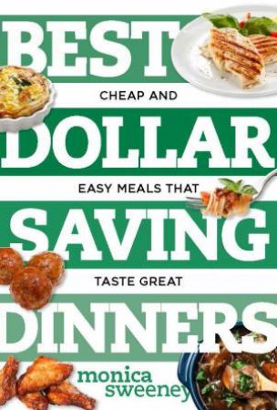 Best Dollar Saving Dinners: Cheap And Easy Meals That Taste Great by Monica Sweeney