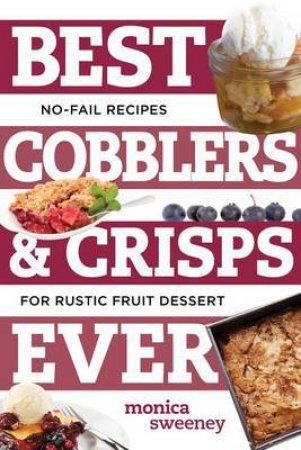 Best Cobblers And Crisps Ever: No-fail Recipes For Rustic Fruit Desserts by Monica Sweeney