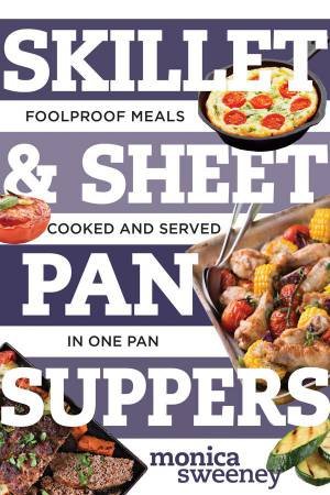 Skillet & Sheet Pan Suppers Totally Foolproof Total Meals, Cooked and Served in One Pan by Monica Sweeney