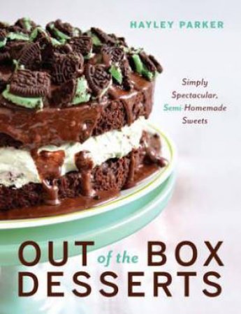 Out Of The Box Desserts: Simply Spectacular, Semi-Homemade Sweets by Hayley Parker