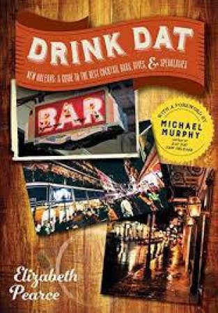 Drink Dat New Orleans A Guide To The Best Cocktail Bars, Dives, & Speakeasies by Elizabeth Pearce & Michael Murphy