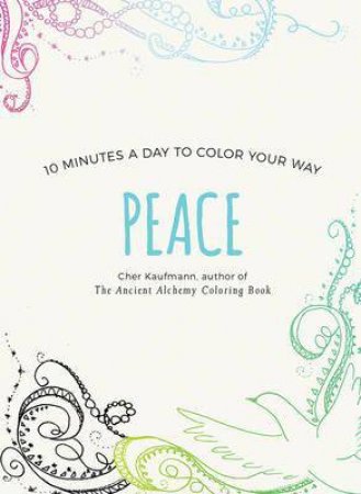 Peace: 10 Minutes A Day To Color Your Way by Cher Kaufmann