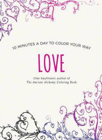 Love: 10 Minutes A Day To Color Your Way by Cher Kaufmann