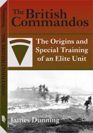 British Commandos: the Origins and Special Training of an Elite Unit by DUNNING JAMES