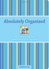 Absolutely Organized A Moms Guide to a NoStress Schedule and ClutterFree