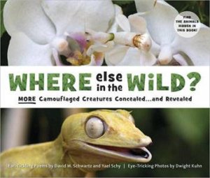 Where Else In The Wild? More Camouflaged Creatures Concealed....And Revealed by David Schwartz & Yael Schy