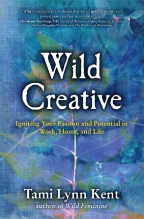 Wild Creative: Igniting Your Passion and Potential in Work, Home, and   Life by Tami Lynn Kent